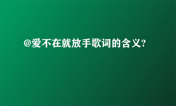 @爱不在就放手歌词的含义?