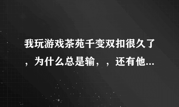 我玩游戏茶苑千变双扣很久了，为什么总是输，，还有他们是怎么赢那么多分