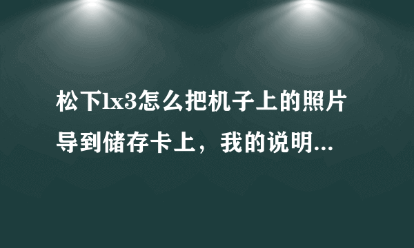 松下lx3怎么把机子上的照片导到储存卡上，我的说明书不见了