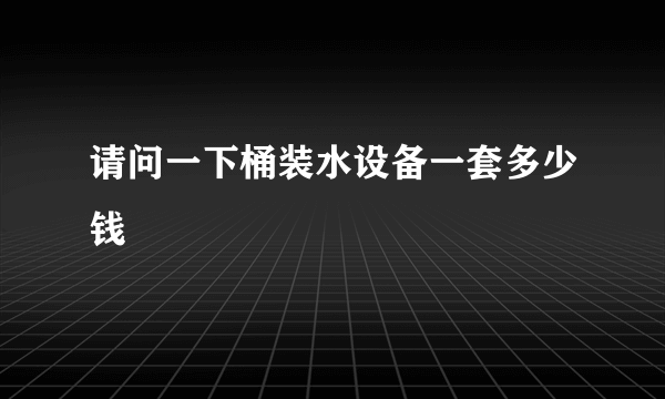 请问一下桶装水设备一套多少钱