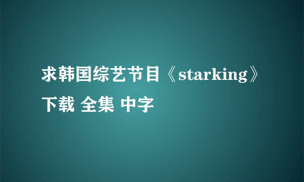 求韩国综艺节目《starking》下载 全集 中字