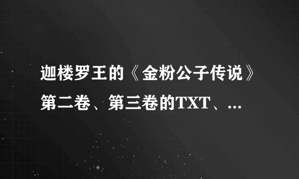 迦楼罗王的《金粉公子传说》第二卷、第三卷的TXT、jar、umd版本在哪里啊？