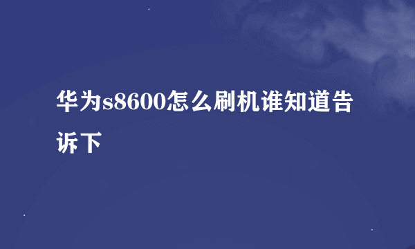 华为s8600怎么刷机谁知道告诉下