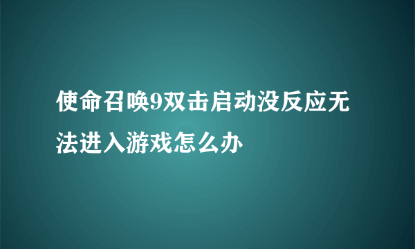 使命召唤9双击启动没反应无法进入游戏怎么办