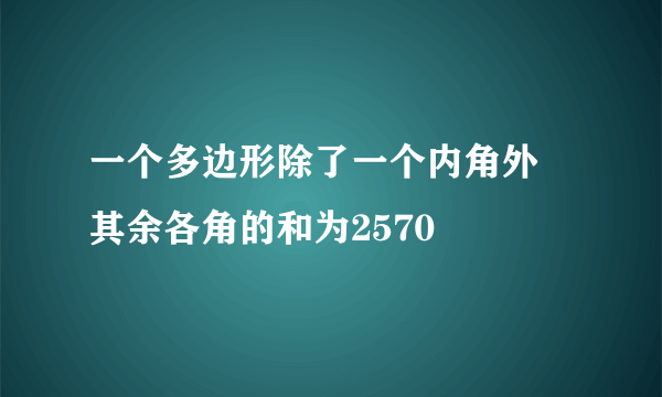 一个多边形除了一个内角外 其余各角的和为2570