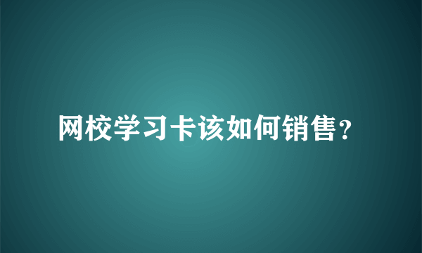 网校学习卡该如何销售？