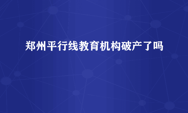 郑州平行线教育机构破产了吗