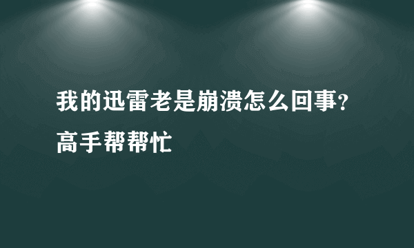 我的迅雷老是崩溃怎么回事？高手帮帮忙