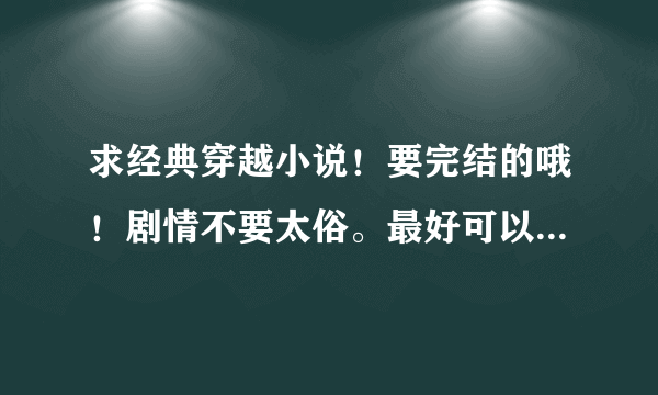 求经典穿越小说！要完结的哦！剧情不要太俗。最好可以免费下载下来！