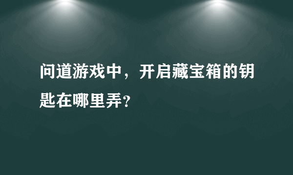 问道游戏中，开启藏宝箱的钥匙在哪里弄？