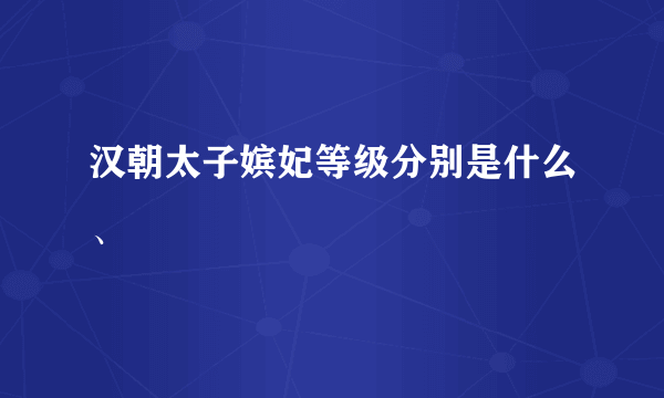 汉朝太子嫔妃等级分别是什么、