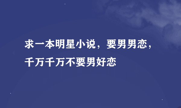 求一本明星小说，要男男恋，千万千万不要男好恋