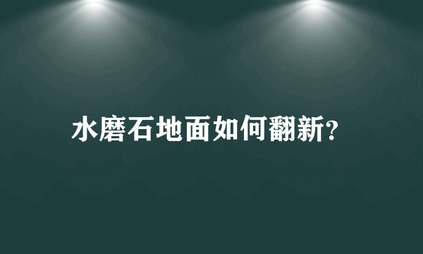 水磨石地面如何翻新？