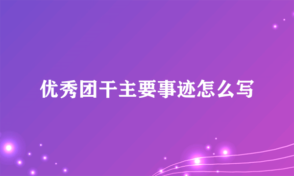 优秀团干主要事迹怎么写