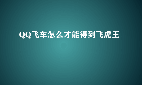 QQ飞车怎么才能得到飞虎王