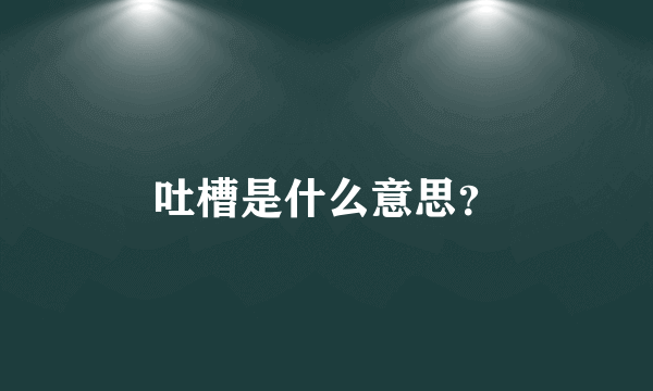 吐槽是什么意思？