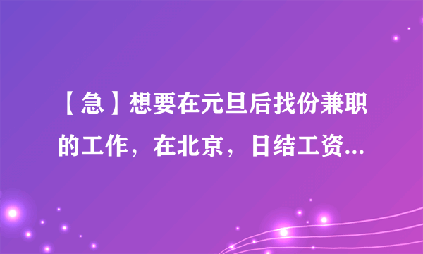 【急】想要在元旦后找份兼职的工作，在北京，日结工资的，朋友们有没有好的推荐下,十分感谢。