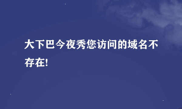 大下巴今夜秀您访问的域名不存在!