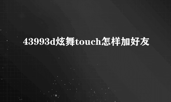 43993d炫舞touch怎样加好友