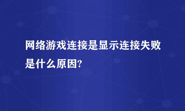 网络游戏连接是显示连接失败是什么原因?