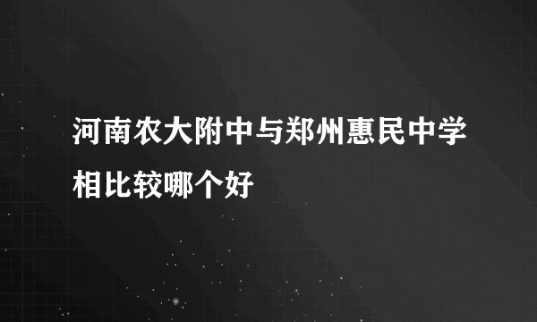 河南农大附中与郑州惠民中学相比较哪个好