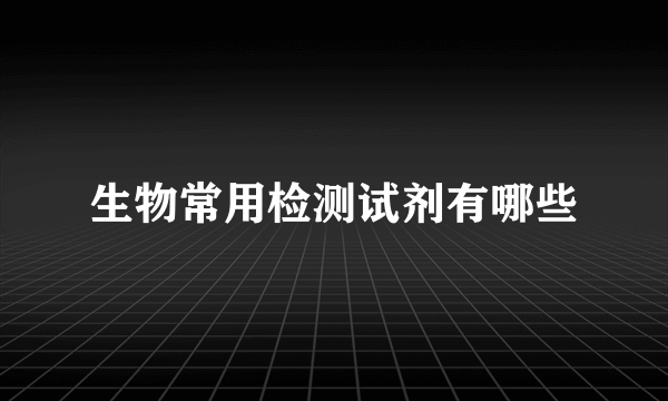 生物常用检测试剂有哪些