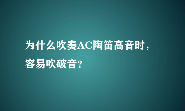 为什么吹奏AC陶笛高音时，容易吹破音？