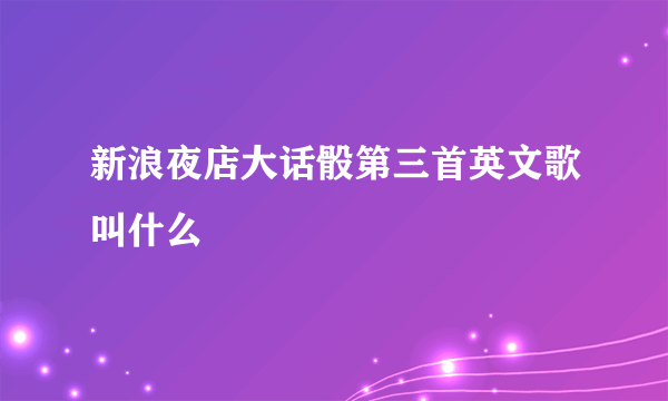 新浪夜店大话骰第三首英文歌叫什么