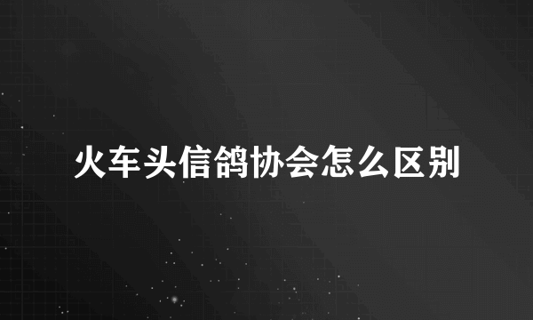 火车头信鸽协会怎么区别