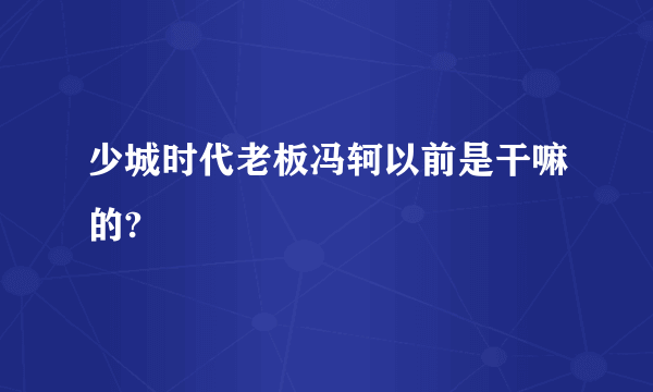 少城时代老板冯轲以前是干嘛的?