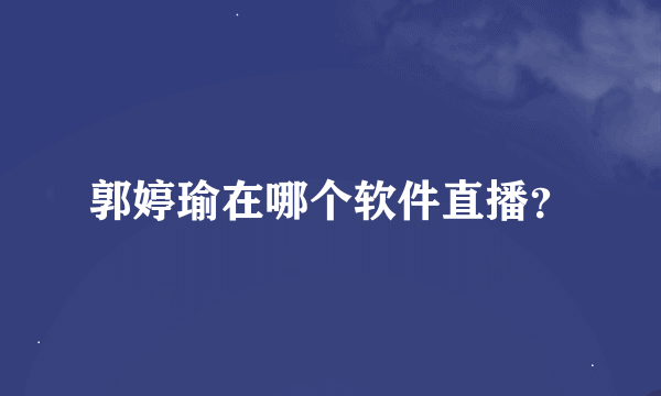 郭婷瑜在哪个软件直播？