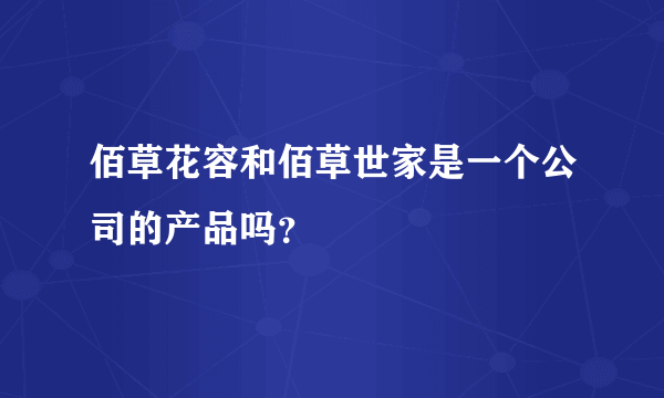 佰草花容和佰草世家是一个公司的产品吗？