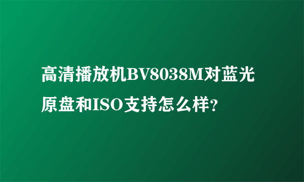 高清播放机BV8038M对蓝光原盘和ISO支持怎么样？