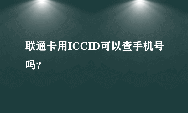 联通卡用ICCID可以查手机号吗？