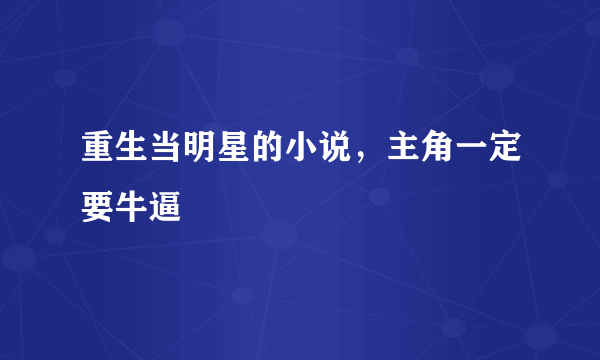 重生当明星的小说，主角一定要牛逼