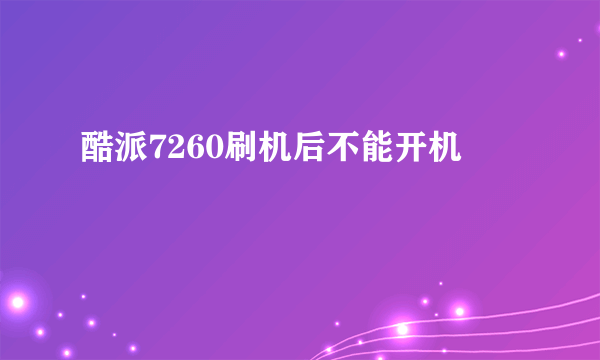 酷派7260刷机后不能开机