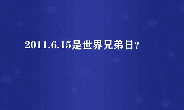 2011.6.15是世界兄弟日？