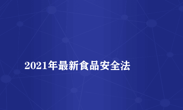 
2021年最新食品安全法

