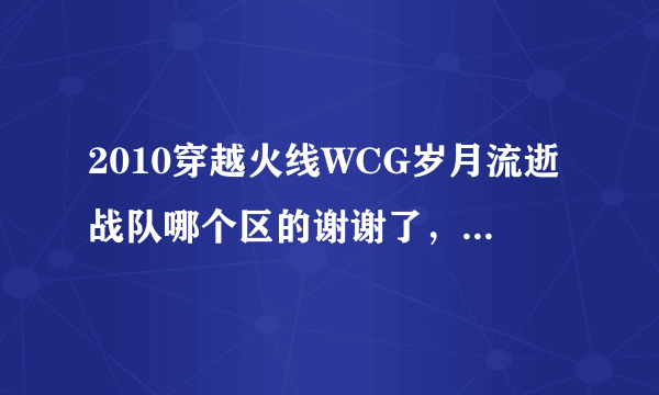 2010穿越火线WCG岁月流逝战队哪个区的谢谢了，大神帮忙啊