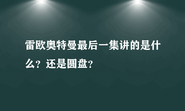 雷欧奥特曼最后一集讲的是什么？还是圆盘？