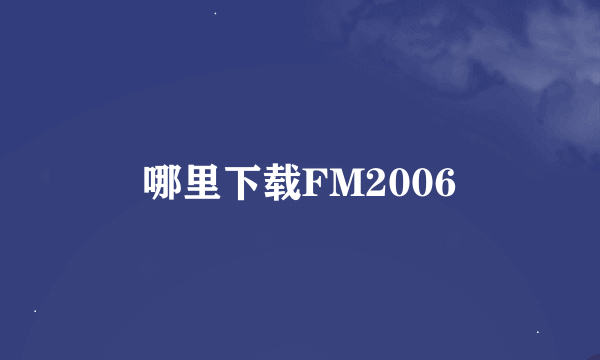 哪里下载FM2006