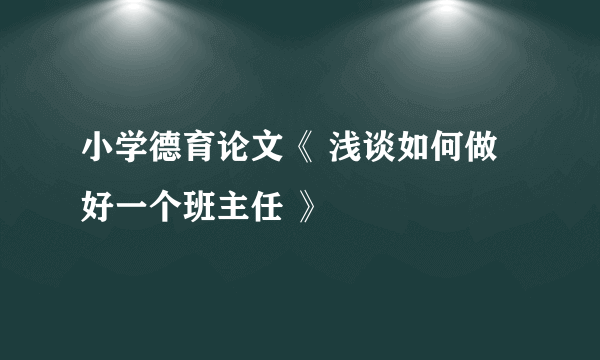 小学德育论文《 浅谈如何做好一个班主任 》