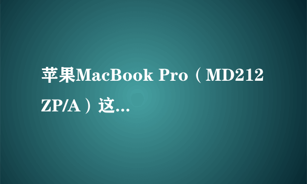 苹果MacBook Pro（MD212ZP/A）这个笔记本配置怎么样？