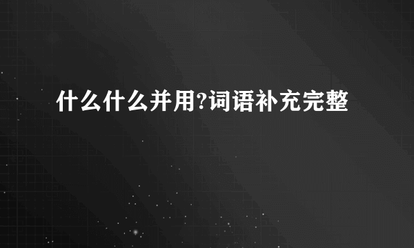 什么什么并用?词语补充完整