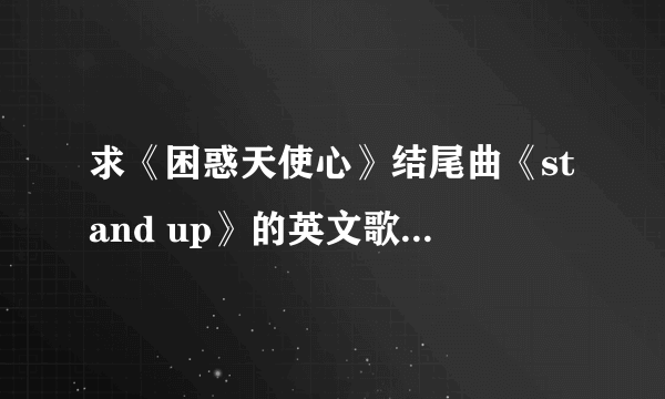 求《困惑天使心》结尾曲《stand up》的英文歌词。急。