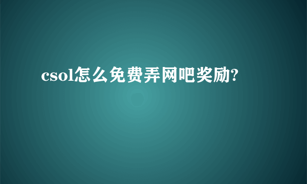 csol怎么免费弄网吧奖励?