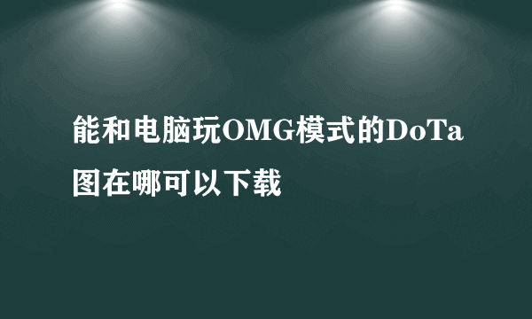 能和电脑玩OMG模式的DoTa图在哪可以下载