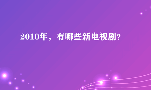 2010年，有哪些新电视剧？