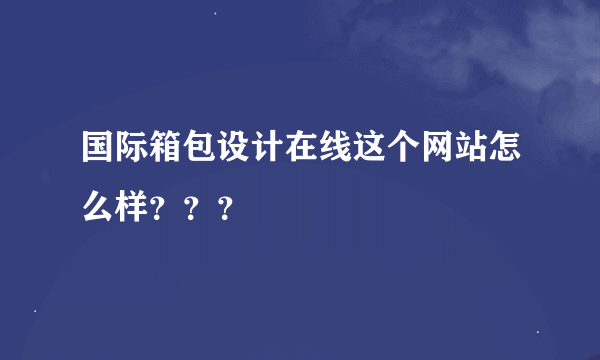 国际箱包设计在线这个网站怎么样？？？