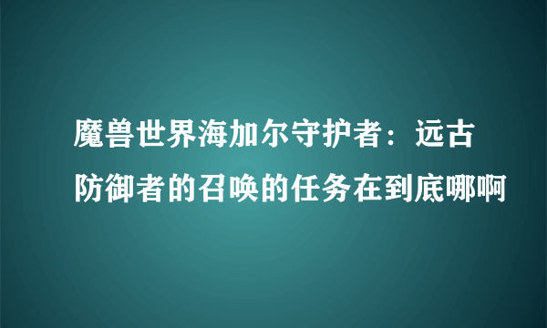 魔兽世界海加尔守护者：远古防御者的召唤的任务在到底哪啊